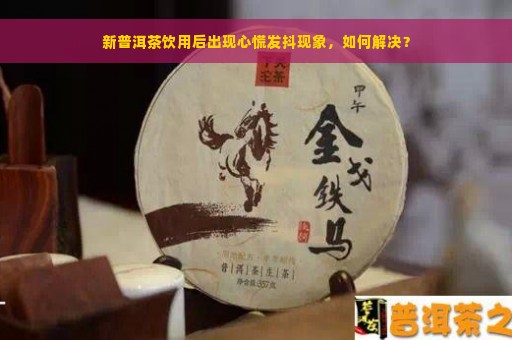 新普洱茶饮用后出现心慌发抖现象，如何解决？