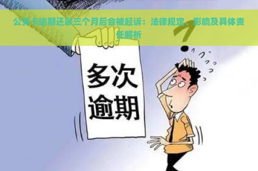 公务卡逾期还款三个月后会被起诉：法律规定、影响及具体责任解析