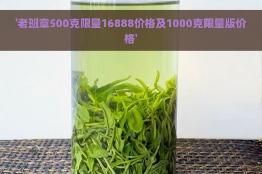 '老班章500克限量16888价格及1000克限量版价格'