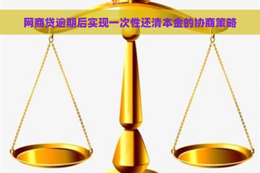 网商贷逾期后实现一次性还清本金的协商策略