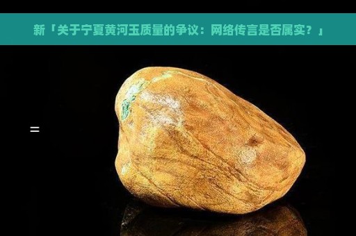 新「关于宁夏黄河玉质量的争议：网络传言是否属实？」