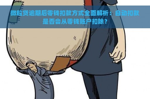 微粒贷逾期后零钱扣款方式全面解析：自动扣款是否会从零钱账户扣除？