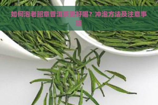 如何泡老班章普洱茶更好喝？冲泡方法及注意事项