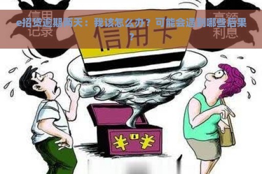 e招贷逾期两天：我该怎么办？可能会遇到哪些后果？