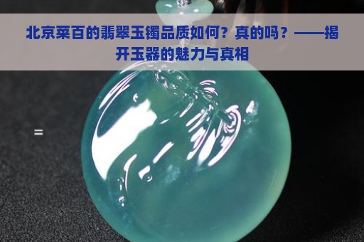 北京菜百的翡翠玉镯品质如何？真的吗？——揭开玉器的魅力与真相