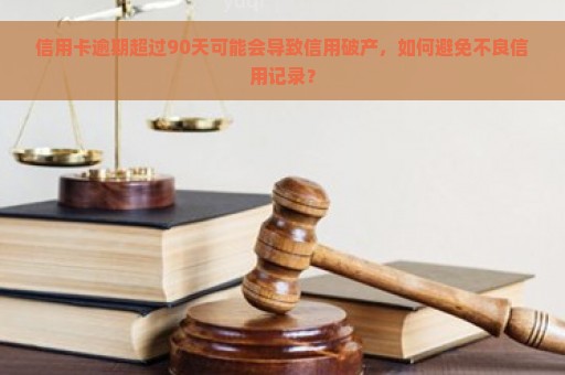 信用卡逾期超过90天可能会导致信用破产，如何避免不良信用记录？