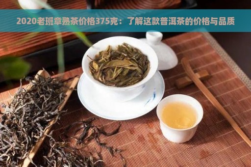 2020老班章熟茶价格375克：了解这款普洱茶的价格与品质