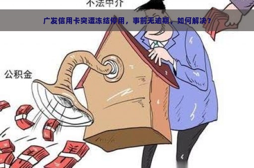 广发信用卡突遭冻结停用，事前无逾期，如何解决？