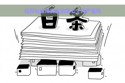 信用社信用贷款逾期七个月严重吗