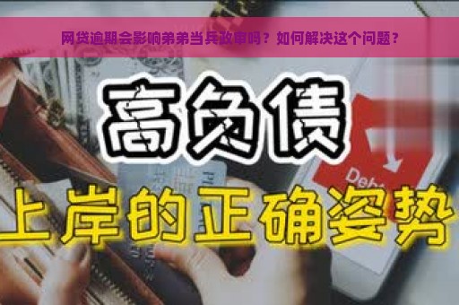 网贷逾期会影响弟弟当兵政审吗？如何解决这个问题？