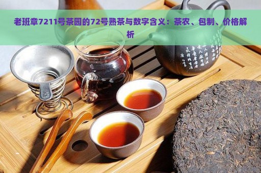 老班章7211号茶园的72号熟茶与数字含义：茶农、包制、价格解析