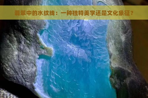 翡翠中的水纹线：一种独特美学还是文化象征？