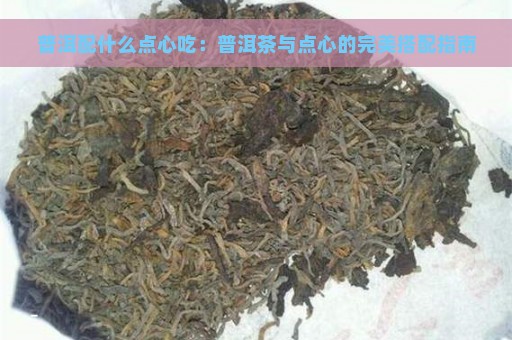 普洱配什么点心吃：普洱茶与点心的完美搭配指南