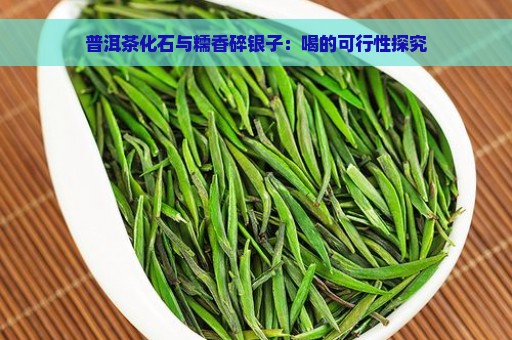 普洱茶化石与糯香碎银子：喝的可行性探究