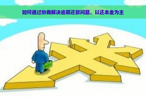 如何通过协商解决逾期还款问题，以还本金为主