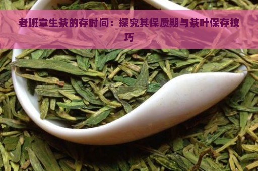 老班章生茶的存时间：探究其保质期与茶叶保存技巧