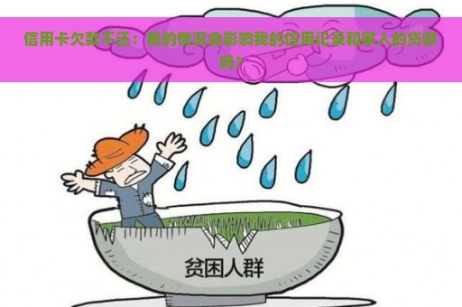 信用卡欠款不还：我的情况会影响我的信用记录和家人的贷款吗？