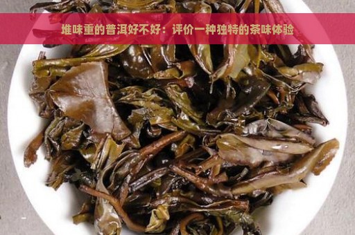 堆味重的普洱好不好：评价一种独特的茶味体验