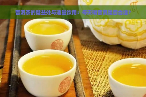 普洱茶的健益处与适量饮用：每天喝普洱是否合适？