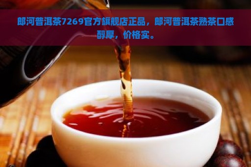 郎河普洱茶7269官方旗舰店正品，郎河普洱茶熟茶口感醇厚，价格实。