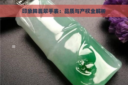 印象眸翡翠手表：品质与产权全解析