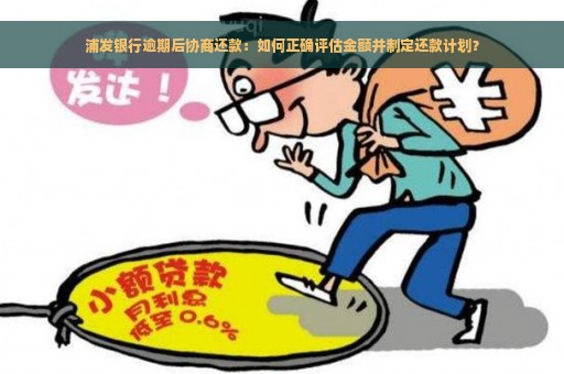 浦发银行逾期后协商还款：如何正确评估金额并制定还款计划？