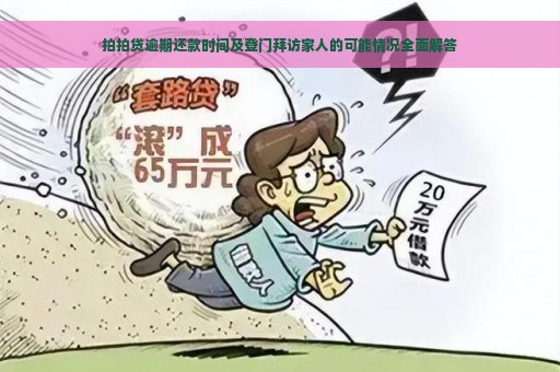 拍拍贷逾期还款时间及登门拜访家人的可能情况全面解答