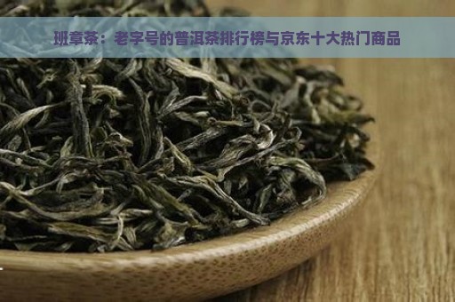 班章茶：老字号的普洱茶排行榜与京东十大热门商品