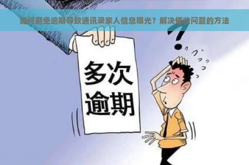 如何避免逾期导致通讯录家人信息曝光？解决催收问题的方法