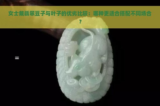 女士戴翡翠豆子与叶子的优劣比较：哪种更适合搭配不同场合？