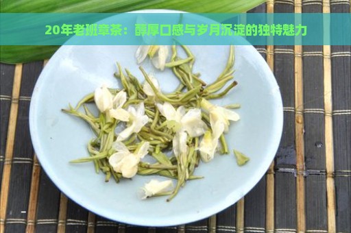 20年老班章茶：醇厚口感与岁月沉淀的独特魅力