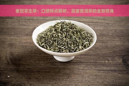 老班章生茶：口感特点解析，品鉴普洱茶的全新视角