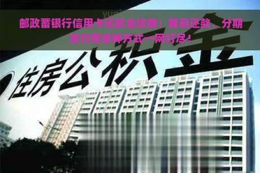 邮政蓄银行信用卡还款全攻略：提前还款、分期支付等多种方式一网打尽！