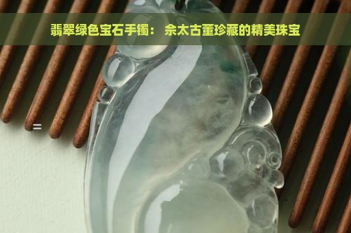 翡翠绿色宝石手镯： 佘太古董珍藏的精美珠宝