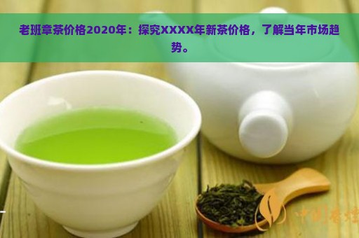 老班章茶价格2020年：探究XXXX年新茶价格，了解当年市场趋势。