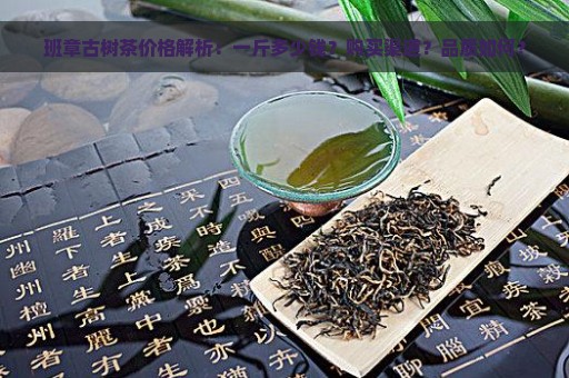 班章古树茶价格解析：一斤多少钱？购买渠道？品质如何？