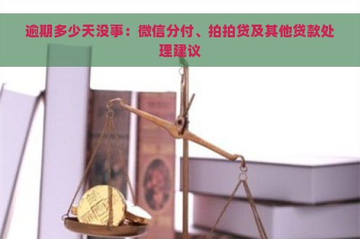 逾期多少天没事：微信分付、拍拍贷及其他贷款处理建议