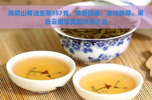 南糯山精选生茶357克，茶香四溢，滋味醇厚，来自云南普洱的纯净之选