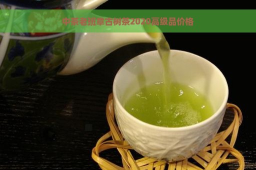 中茶老班章古树茶2020高级品价格