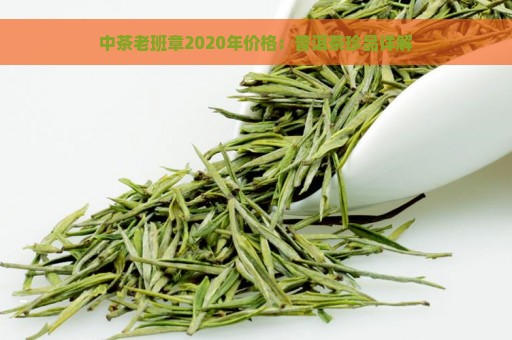 中茶老班章2020年价格：普洱茶珍品详解