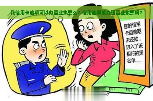 我信用卡逾期可以办营业执照么？信用逾期能办理营业执照吗？