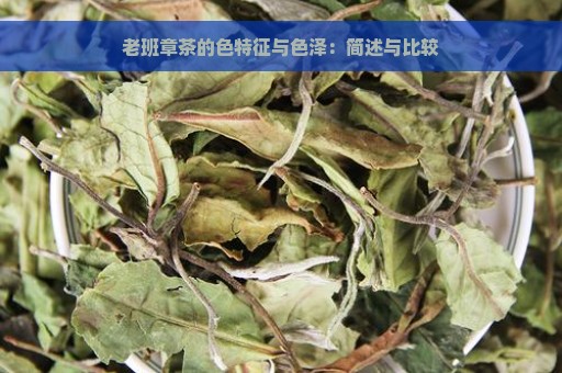 老班章茶的色特征与色泽：简述与比较