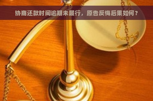 协商还款时间逾期未履行，原告反悔后果如何？