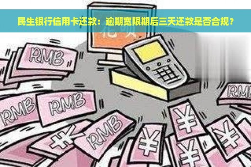 民生银行信用卡还款：逾期宽限期后三天还款是否合规？