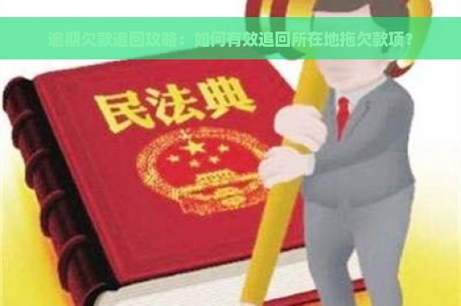 逾期欠款追回攻略：如何有效追回所在地拖欠款项？