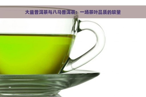 大益普洱茶与八马普洱茶：一场茶叶品质的较量