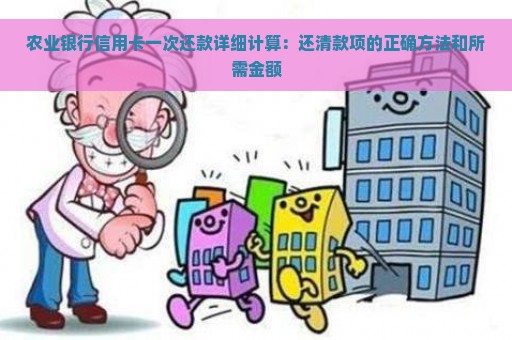 农业银行信用卡一次还款详细计算：还清款项的正确方法和所需金额