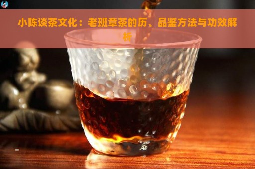 小陈谈茶文化：老班章茶的历、品鉴方法与功效解析