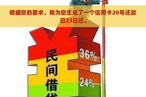 根据您的要求，我为您生成了一个信用卡20号还款日23日还。