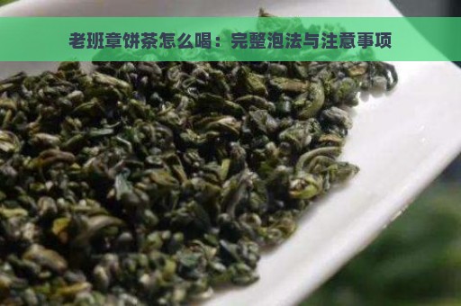 老班章饼茶怎么喝：完整泡法与注意事项